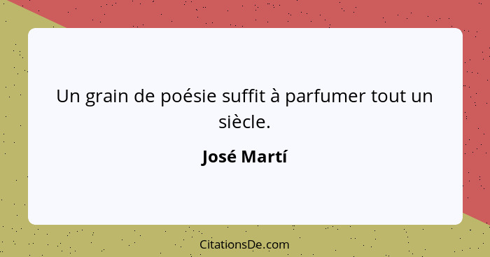 Un grain de poésie suffit à parfumer tout un siècle.... - José Martí