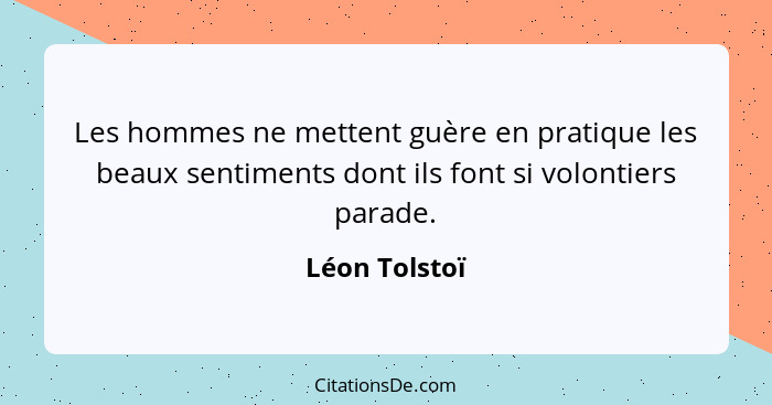 Les hommes ne mettent guère en pratique les beaux sentiments dont ils font si volontiers parade.... - Léon Tolstoï