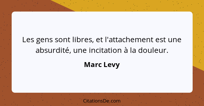 Les gens sont libres, et l'attachement est une absurdité, une incitation à la douleur.... - Marc Levy