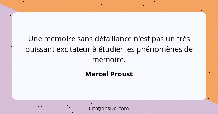 Une mémoire sans défaillance n'est pas un très puissant excitateur à étudier les phénomènes de mémoire.... - Marcel Proust
