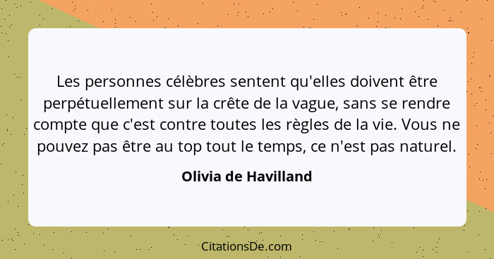 Les personnes célèbres sentent qu'elles doivent être perpétuellement sur la crête de la vague, sans se rendre compte que c'est c... - Olivia de Havilland