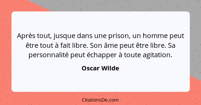 Après tout, jusque dans une prison, un homme peut être tout à fait libre. Son âme peut être libre. Sa personnalité peut échapper à toute... - Oscar Wilde