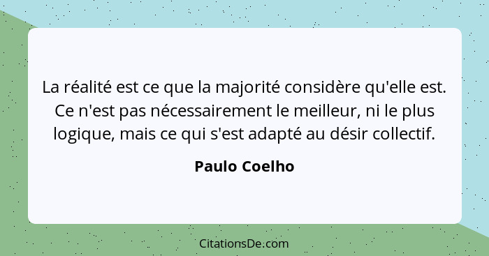 La réalité est ce que la majorité considère qu'elle est. Ce n'est pas nécessairement le meilleur, ni le plus logique, mais ce qui s'est... - Paulo Coelho