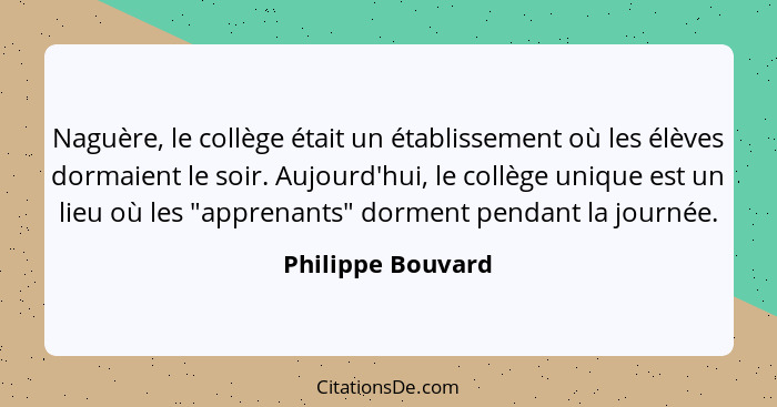 Naguère, le collège était un établissement où les élèves dormaient le soir. Aujourd'hui, le collège unique est un lieu où les "appr... - Philippe Bouvard