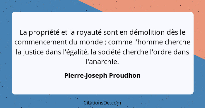 La propriété et la royauté sont en démolition dès le commencement du monde ; comme l'homme cherche la justice dans l'éga... - Pierre-Joseph Proudhon