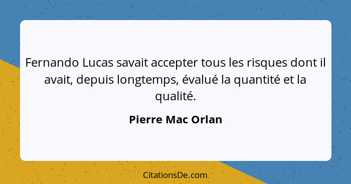 Fernando Lucas savait accepter tous les risques dont il avait, depuis longtemps, évalué la quantité et la qualité.... - Pierre Mac Orlan