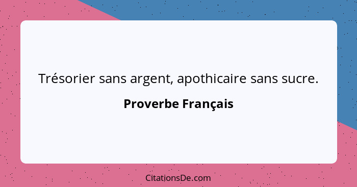 Trésorier sans argent, apothicaire sans sucre.... - Proverbe Français