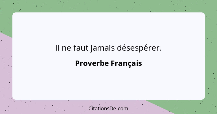 Il ne faut jamais désespérer.... - Proverbe Français