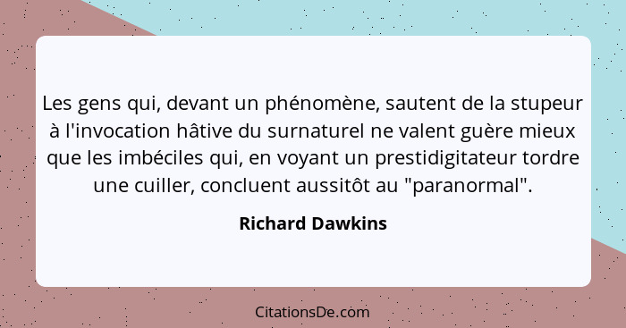 Les gens qui, devant un phénomène, sautent de la stupeur à l'invocation hâtive du surnaturel ne valent guère mieux que les imbéciles... - Richard Dawkins