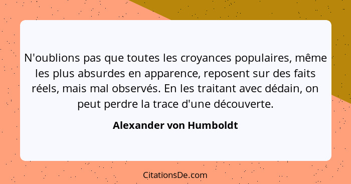 N'oublions pas que toutes les croyances populaires, même les plus absurdes en apparence, reposent sur des faits réels, mais m... - Alexander von Humboldt