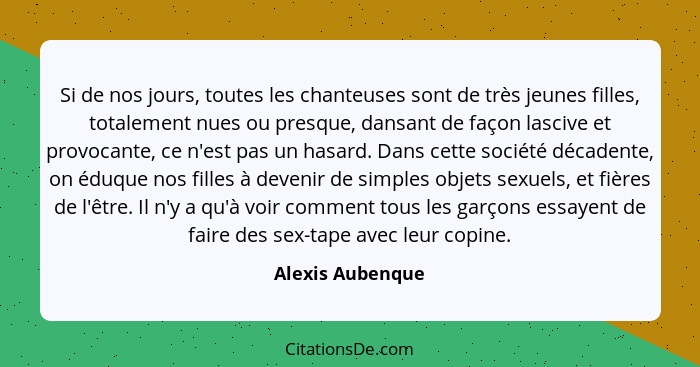 Si de nos jours, toutes les chanteuses sont de très jeunes filles, totalement nues ou presque, dansant de façon lascive et provocant... - Alexis Aubenque