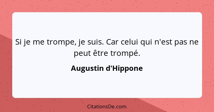 Si je me trompe, je suis. Car celui qui n'est pas ne peut être trompé.... - Augustin d'Hippone