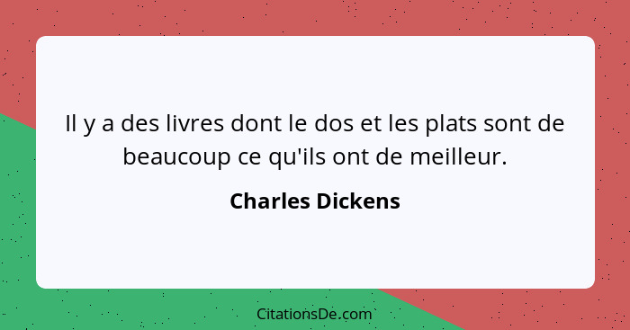 Il y a des livres dont le dos et les plats sont de beaucoup ce qu'ils ont de meilleur.... - Charles Dickens