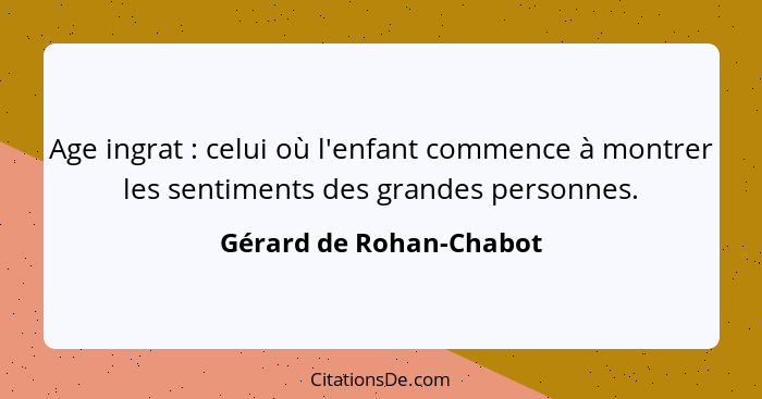 Age ingrat : celui où l'enfant commence à montrer les sentiments des grandes personnes.... - Gérard de Rohan-Chabot