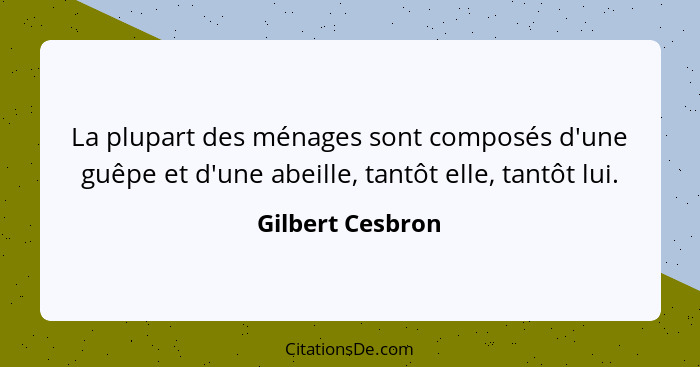 La plupart des ménages sont composés d'une guêpe et d'une abeille, tantôt elle, tantôt lui.... - Gilbert Cesbron