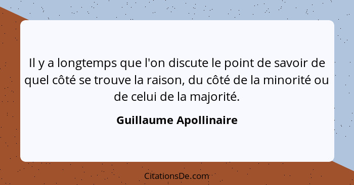 Il y a longtemps que l'on discute le point de savoir de quel côté se trouve la raison, du côté de la minorité ou de celui de l... - Guillaume Apollinaire