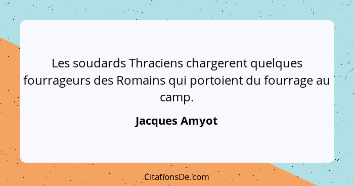 Les soudards Thraciens chargerent quelques fourrageurs des Romains qui portoient du fourrage au camp.... - Jacques Amyot