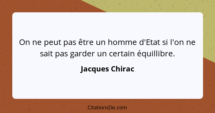 On ne peut pas être un homme d'Etat si l'on ne sait pas garder un certain équillibre.... - Jacques Chirac