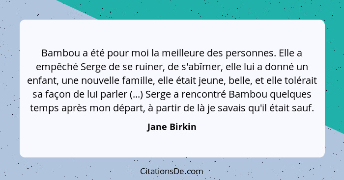 Bambou a été pour moi la meilleure des personnes. Elle a empêché Serge de se ruiner, de s'abîmer, elle lui a donné un enfant, une nouvel... - Jane Birkin