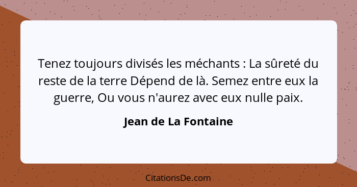 Tenez toujours divisés les méchants : La sûreté du reste de la terre Dépend de là. Semez entre eux la guerre, Ou vous n'aur... - Jean de La Fontaine