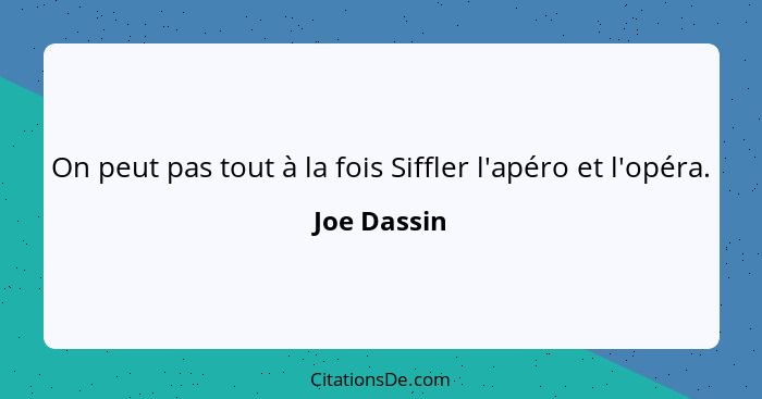 On peut pas tout à la fois Siffler l'apéro et l'opéra.... - Joe Dassin