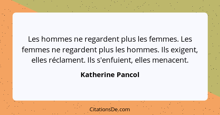 Les hommes ne regardent plus les femmes. Les femmes ne regardent plus les hommes. Ils exigent, elles réclament. Ils s'enfuient, ell... - Katherine Pancol