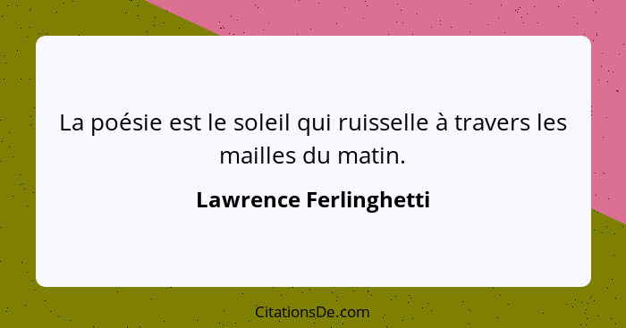 La poésie est le soleil qui ruisselle à travers les mailles du matin.... - Lawrence Ferlinghetti