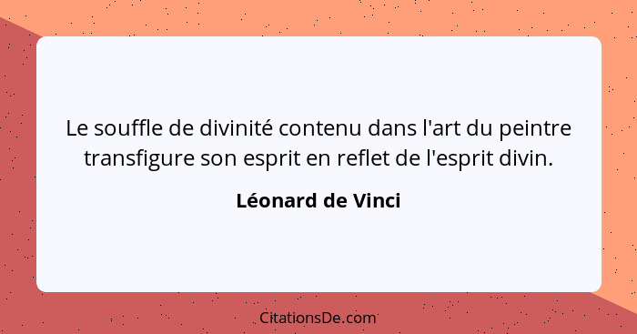 Le souffle de divinité contenu dans l'art du peintre transfigure son esprit en reflet de l'esprit divin.... - Léonard de Vinci