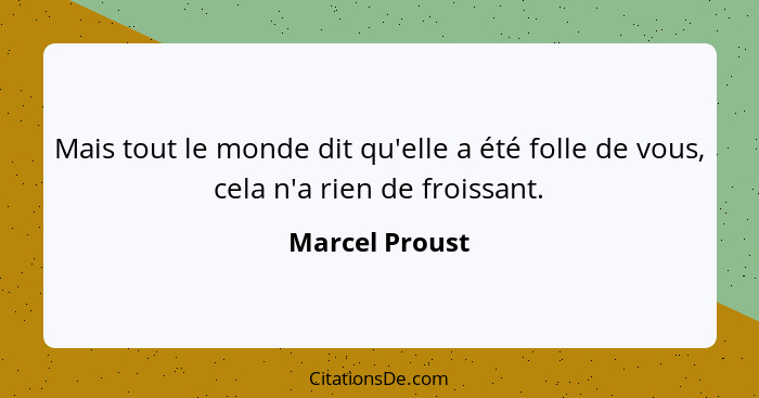 Mais tout le monde dit qu'elle a été folle de vous, cela n'a rien de froissant.... - Marcel Proust