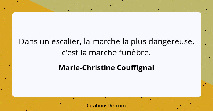 Dans un escalier, la marche la plus dangereuse, c'est la marche funèbre.... - Marie-Christine Couffignal