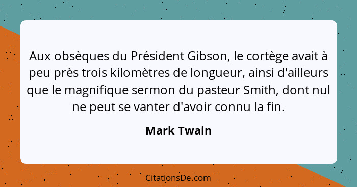 Aux obsèques du Président Gibson, le cortège avait à peu près trois kilomètres de longueur, ainsi d'ailleurs que le magnifique sermon du... - Mark Twain
