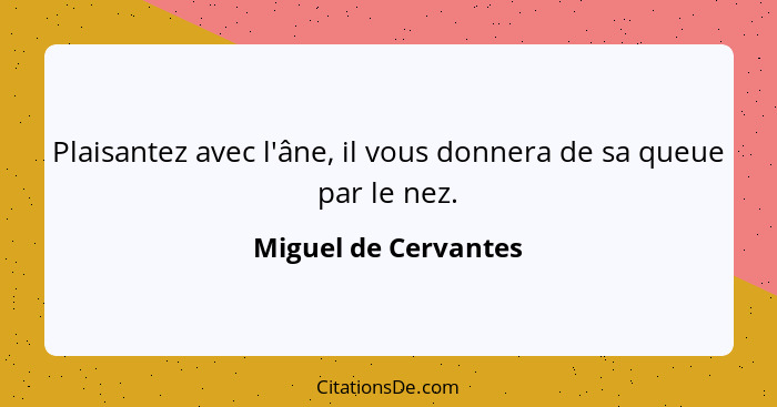 Plaisantez avec l'âne, il vous donnera de sa queue par le nez.... - Miguel de Cervantes