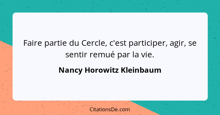 Faire partie du Cercle, c'est participer, agir, se sentir remué par la vie.... - Nancy Horowitz Kleinbaum