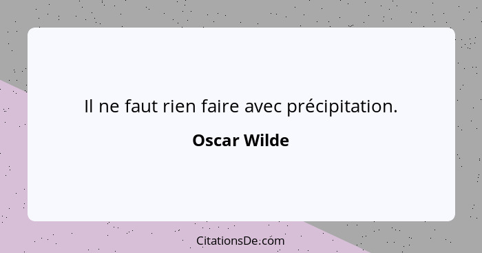 Il ne faut rien faire avec précipitation.... - Oscar Wilde