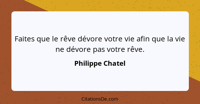 Faites que le rêve dévore votre vie afin que la vie ne dévore pas votre rêve.... - Philippe Chatel