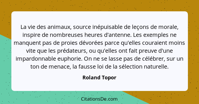 La vie des animaux, source inépuisable de leçons de morale, inspire de nombreuses heures d'antenne. Les exemples ne manquent pas de pro... - Roland Topor