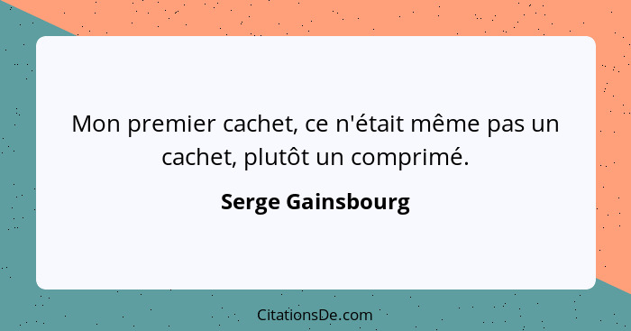 Mon premier cachet, ce n'était même pas un cachet, plutôt un comprimé.... - Serge Gainsbourg