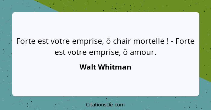 Forte est votre emprise, ô chair mortelle ! - Forte est votre emprise, ô amour.... - Walt Whitman