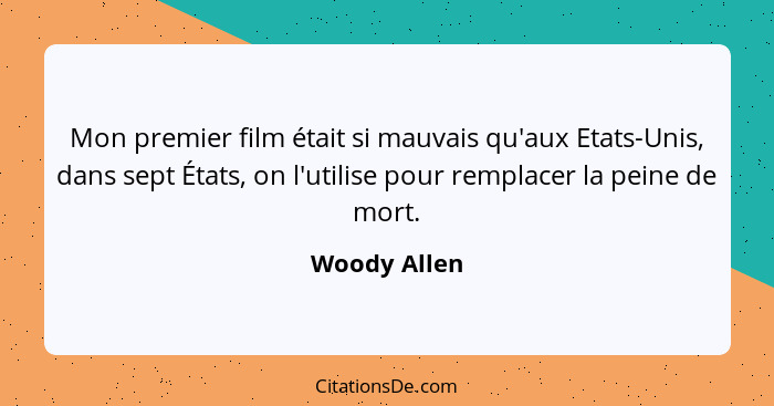 Mon premier film était si mauvais qu'aux Etats-Unis, dans sept États, on l'utilise pour remplacer la peine de mort.... - Woody Allen