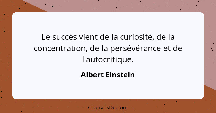 Le succès vient de la curiosité, de la concentration, de la persévérance et de l'autocritique.... - Albert Einstein