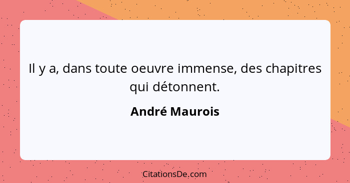 Il y a, dans toute oeuvre immense, des chapitres qui détonnent.... - André Maurois