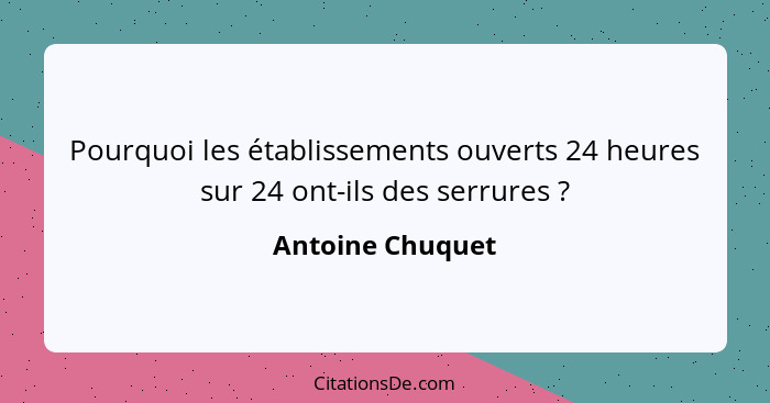 Pourquoi les établissements ouverts 24 heures sur 24 ont-ils des serrures ?... - Antoine Chuquet