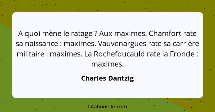 A quoi mène le ratage ? Aux maximes. Chamfort rate sa naissance : maximes. Vauvenargues rate sa carrière militaire :... - Charles Dantzig