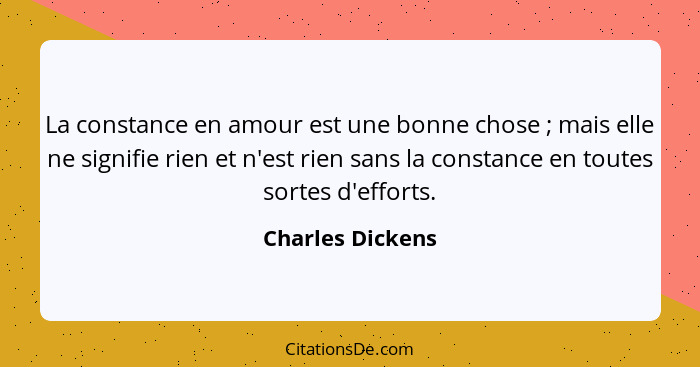 La constance en amour est une bonne chose ; mais elle ne signifie rien et n'est rien sans la constance en toutes sortes d'effor... - Charles Dickens