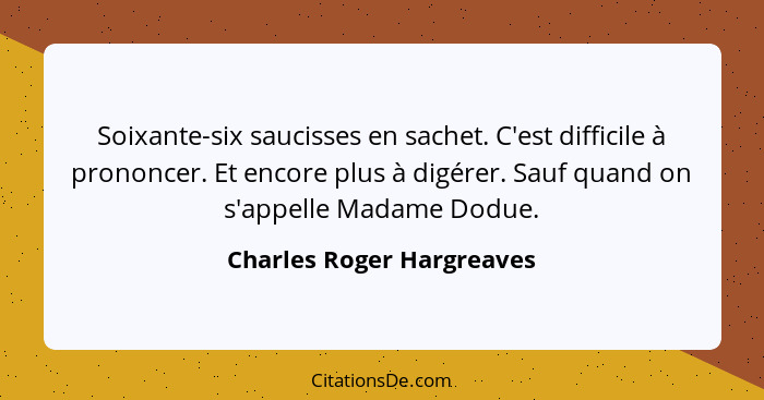 Soixante-six saucisses en sachet. C'est difficile à prononcer. Et encore plus à digérer. Sauf quand on s'appelle Madame Dod... - Charles Roger Hargreaves