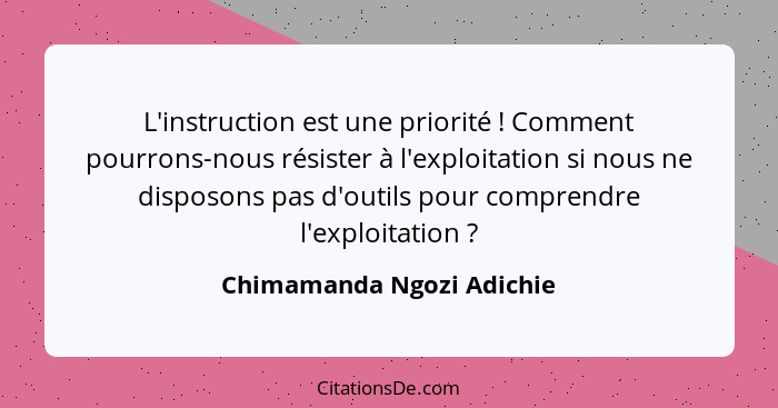 L'instruction est une priorité ! Comment pourrons-nous résister à l'exploitation si nous ne disposons pas d'outils pou... - Chimamanda Ngozi Adichie