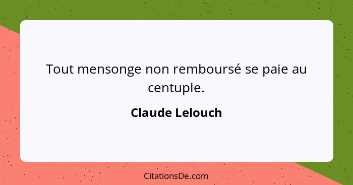 Tout mensonge non remboursé se paie au centuple.... - Claude Lelouch