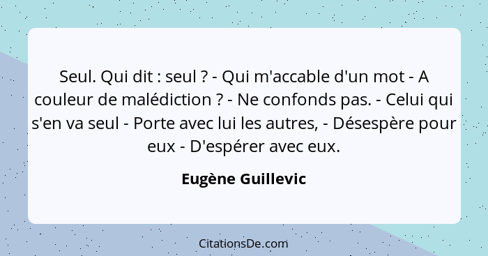 Seul. Qui dit : seul ? - Qui m'accable d'un mot - A couleur de malédiction ? - Ne confonds pas. - Celui qui s'en va... - Eugène Guillevic