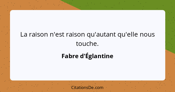 La raison n'est raison qu'autant qu'elle nous touche.... - Fabre d'Églantine