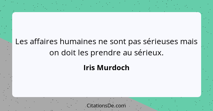 Les affaires humaines ne sont pas sérieuses mais on doit les prendre au sérieux.... - Iris Murdoch